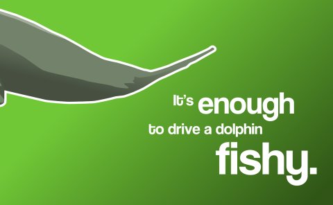 It's enough to drive a dolphin fishy.