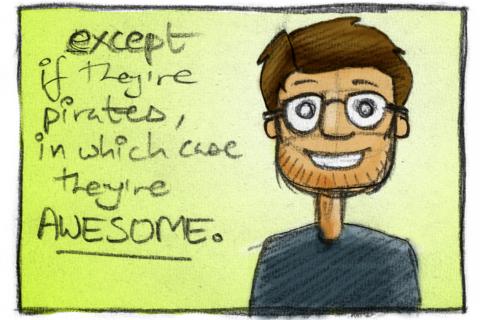 Except if they're pirates, in which case they're awesome.