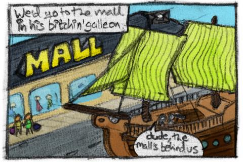 We'd go to the mall in his bitchin' galleon